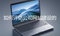 如何評(píng)估公司網(wǎng)站建設(shè)的效果？